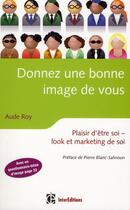 Couverture du livre « Donner une bonne image de vous ; plaisir d'être soi ; look et marketing de soi (2e édition) » de Aude Roy aux éditions Intereditions