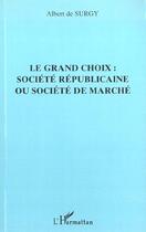 Couverture du livre « Le grand choix : societe republicaine ou societe de marche » de Albert De Surgy aux éditions L'harmattan