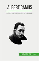 Couverture du livre « Albert Camus : Esistenzialismo, assurdo e ribellione » de Tiberghien Eve aux éditions 50minutes.com