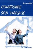 Couverture du livre « Construire son mariage » de Xavier Abad aux éditions Le Laurier