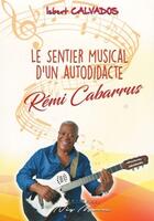 Couverture du livre « Le sentier musical d'un autodidacte remi cabarrus » de Isbert Calvados aux éditions Neg Mawon