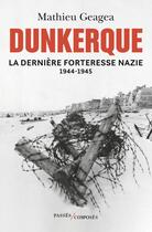 Couverture du livre « Dunkerque, la dernière forteresse nazie 1944-1945 » de Mathieu Geagea aux éditions Passes Composes