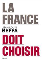 Couverture du livre « La France doit choisir » de Jean-Louis Beffa aux éditions Seuil