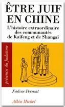 Couverture du livre « Être juif en chine ; l'histoire extraordinaire des communautés de Kaifeng et de Shangai » de Nadine Perront aux éditions Albin Michel