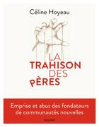 Couverture du livre « La trahison des pères ; les abus dans les communautés nouvelles » de Celine Hoyeau aux éditions Bayard