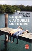 Couverture du livre « Ce que j'ai oublié de te dire » de Joyce Carol Oates aux éditions Le Livre De Poche