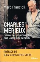 Couverture du livre « Charles Mérieux ; l'homme qui voulait vacciner tous les enfants du monde » de Marc Francioli aux éditions Rocher