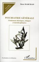 Couverture du livre « Psychiatrie générale ; fondements théoriques, cliniques et interdisciplinaires » de Pierre Marchais aux éditions L'harmattan