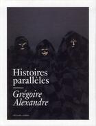 Couverture du livre « Histoires parallèles ; Grégoire Alexandre » de Collectif Villa Noailles aux éditions Archibooks