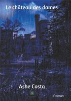 Couverture du livre « Le château des dames » de Costa Ashe aux éditions Le Lys Bleu
