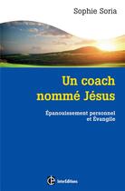 Couverture du livre « Un coach nommé Jésus ; épanouissement personnel et Evangile » de Sophie Soria aux éditions Intereditions