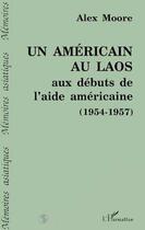 Couverture du livre « Un americain au laos aux debuts de l'aide americaine - (1954-1957) » de Alex Moore aux éditions L'harmattan