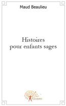 Couverture du livre « Histoires pour enfants sages » de Maud Beaulieu aux éditions Edilivre