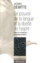 Couverture du livre « Le pouvoir de la langue et la liberté de l'esprit ; essai sur le résistance au langage totalitaire » de Jacques Dewitte aux éditions Michalon