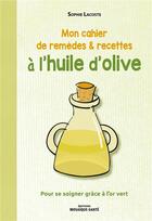 Couverture du livre « Mon cahier de remèdes & recettes à l'huile d'olive » de Sophie Lacoste aux éditions Mosaique Sante