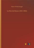 Couverture du livre « Le roi de Rome (1811-1832) » de Henri Welschinger aux éditions Timokrates