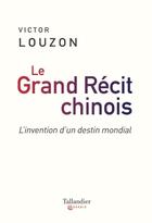 Couverture du livre « Le grand récit chinois : l'invention d'un destin mondial » de Victor Louzon aux éditions Tallandier
