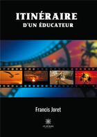 Couverture du livre « Itinéraire d'un éducateur » de Francis Joret aux éditions Le Lys Bleu