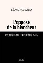 Couverture du livre « L'oppose de la blancheur . reflexions sur le probleme blanc » de Leonora Miano aux éditions Seuil