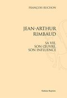 Couverture du livre « Jean-Arthur Rimbaud ; sa vie, son oeuvre, son influence » de Francois Ruchon aux éditions Slatkine Reprints