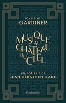 Couverture du livre « Musique au château du ciel ; un portrait de Jean-Sébastien Bach » de John Eliot Gardiner aux éditions Flammarion