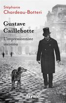 Couverture du livre « Gustave Caillebotte, l'impressionniste inconnu » de Stephanie Chardeau-Botteri aux éditions Fayard