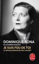 Couverture du livre « Je suis fou de toi ; le grand amour de Paul Valéry » de Dominique Bona aux éditions Le Livre De Poche