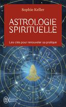 Couverture du livre « Astrologie spirituelle : les clés pour renouveler sa pratique » de Sophie Keller aux éditions J'ai Lu