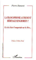 Couverture du livre « La francophonie autrement ; héritage senghorien ? et si le faire l'emportait sur le dire... » de Pierre Dumont aux éditions Editions L'harmattan