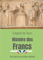 Couverture du livre « Histoire des Francs ; aux sources du roman national » de Gregoire De Tours aux éditions Books On Demand