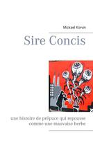 Couverture du livre « Sire concis ; une histoire de prépuce qui repousse comme une mauvaise herbe » de Mickael Korvin aux éditions Books On Demand