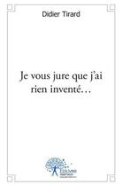 Couverture du livre « Je vous jure que j ai rien invente » de Didier Tirard aux éditions Edilivre