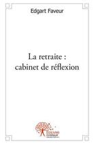 Couverture du livre « La retraite : cabinet de reflexion » de Edgart Faveur aux éditions Edilivre