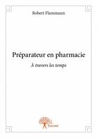 Couverture du livre « Préparateur en pharmacie ; à travers les temps » de Robert Flammann aux éditions Edilivre