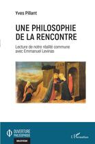 Couverture du livre « Une philosophie de la rencontre ; lecture de notre réalité commune avec Emmanuel Levinas » de Pillant Yves aux éditions L'harmattan