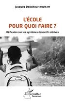 Couverture du livre « L'école pour quoi faire ? réfléxions sur les systèmes éducatifs dérivés » de Jacques Deboheur Koukam aux éditions L'harmattan