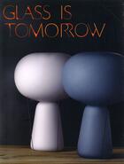 Couverture du livre « Glass is tomorrow ; reinventing glass art and design in europe » de  aux éditions Archibooks