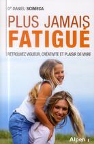 Couverture du livre « Plus jamais fatigue. retrouvez vigueur, creativite et plaisir de vivre » de Daniel Scimeca aux éditions Alpen