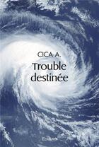 Couverture du livre « Trouble destinee » de A. Cica aux éditions Edilivre