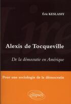 Couverture du livre « Lire de la democratie en amerique d'alexis de tocqueville - pour une sociologie de la democratie » de Eric Keslassy aux éditions Ellipses