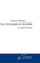 Couverture du livre « Ca s'est passé en anatolie ; la réalité révélée » de Jacques Alexan aux éditions Editions Le Manuscrit