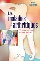 Couverture du livre « Les maladies arthritiques ; traitements et solutions (3e édition) » de Mallette Yves aux éditions Quebec Livres