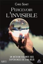 Couverture du livre « Percevoir l'invisible ; un médium raconte ses expériences de l'au-delà » de Chris Semet aux éditions Ideo