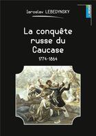 Couverture du livre « La conquête russe du Caucase ; 1774-1864 » de Iaroslav Lebedynsky aux éditions Lemme Edit