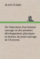 Couverture du livre « De l'education d'un homme sauvage ou des premiers developpemens physiques et moraux du jeune sauvage » de Jean Itard aux éditions Tredition