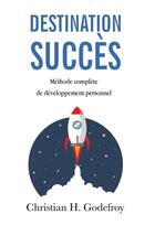 Couverture du livre « Destination succès ; méthode complète de développement personnel » de Christian H Godefroy aux éditions Bookelis