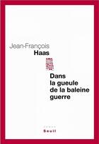 Couverture du livre « Dans la gueule de la baleine guerre » de Jean-Francois Haas aux éditions Seuil