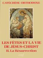 Couverture du livre « Fêtes et la vie de Jésus-Christ, II : La Résurrection » de Catechese Orthodoxe aux éditions Cerf