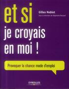 Couverture du livre « Et si je croyais en moi ; provoquer sa chance, mode d'emploi » de Gilles Noblet aux éditions Eyrolles
