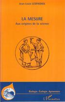 Couverture du livre « La mesure ; aux origines de la science » de Jean-Louis Lespagnol aux éditions L'harmattan
